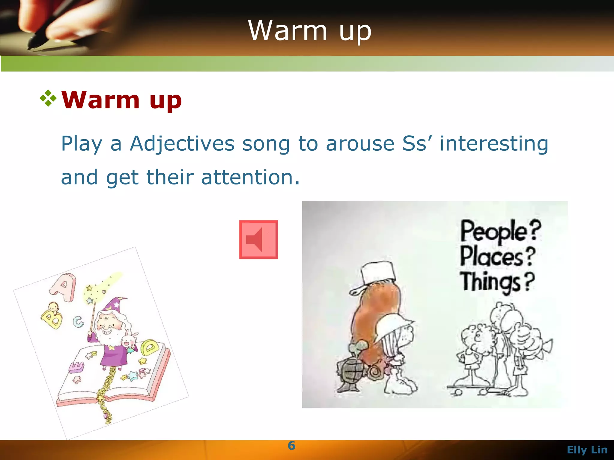 Warm up Warm up Play a Adjectives song to arouse Ss’ interesting and get their attention.   
