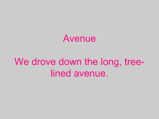 Avenue
We drove down the long, tree-
lined avenue.
 
