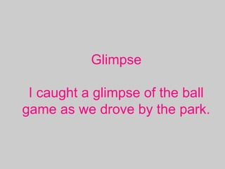 Glimpse
I caught a glimpse of the ball
game as we drove by the park.
 