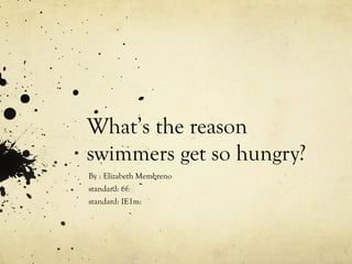 What’s the reason
swimmers get so hungry?
By : Elizabeth Membreno
standard: 6f:
standard: IE1m:
 