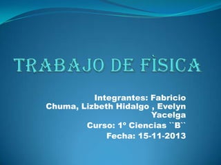 Integrantes: Fabricio
Chuma, Lizbeth Hidalgo , Evelyn
Yacelga
Curso: 1º Ciencias ``B``
Fecha: 15-11-2013

 