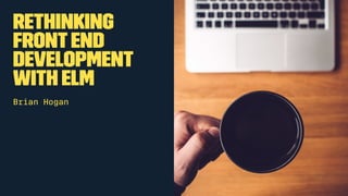 Rethinking
FrontEnd
Development
With Elm
Brian Hogan
 