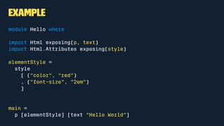 Example
import Graphics.Element exposing (show)
main =
show "Hello World"
 