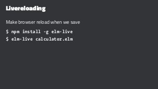 Livereloading
Make browser reload when we save
$ npm install -g elm-live
$ elm-live calculator.elm
 
