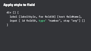 Apply style to field
div [] [
label [labelStyle, for ﬁeldID] [text ﬁeldName],
input [ id ﬁeldID, type' "number", step "any"] []
]
 