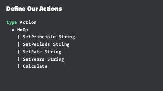 Define Our Actions
type Action
= NoOp
| SetPrinciple String
| SetPeriods String
| SetRate String
| SetYears String
| Calculate
 
