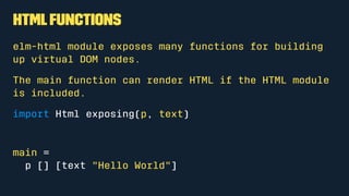 How Elm Works
Every Elm app calls a main function when we run it.
main =
-- something goes here
 