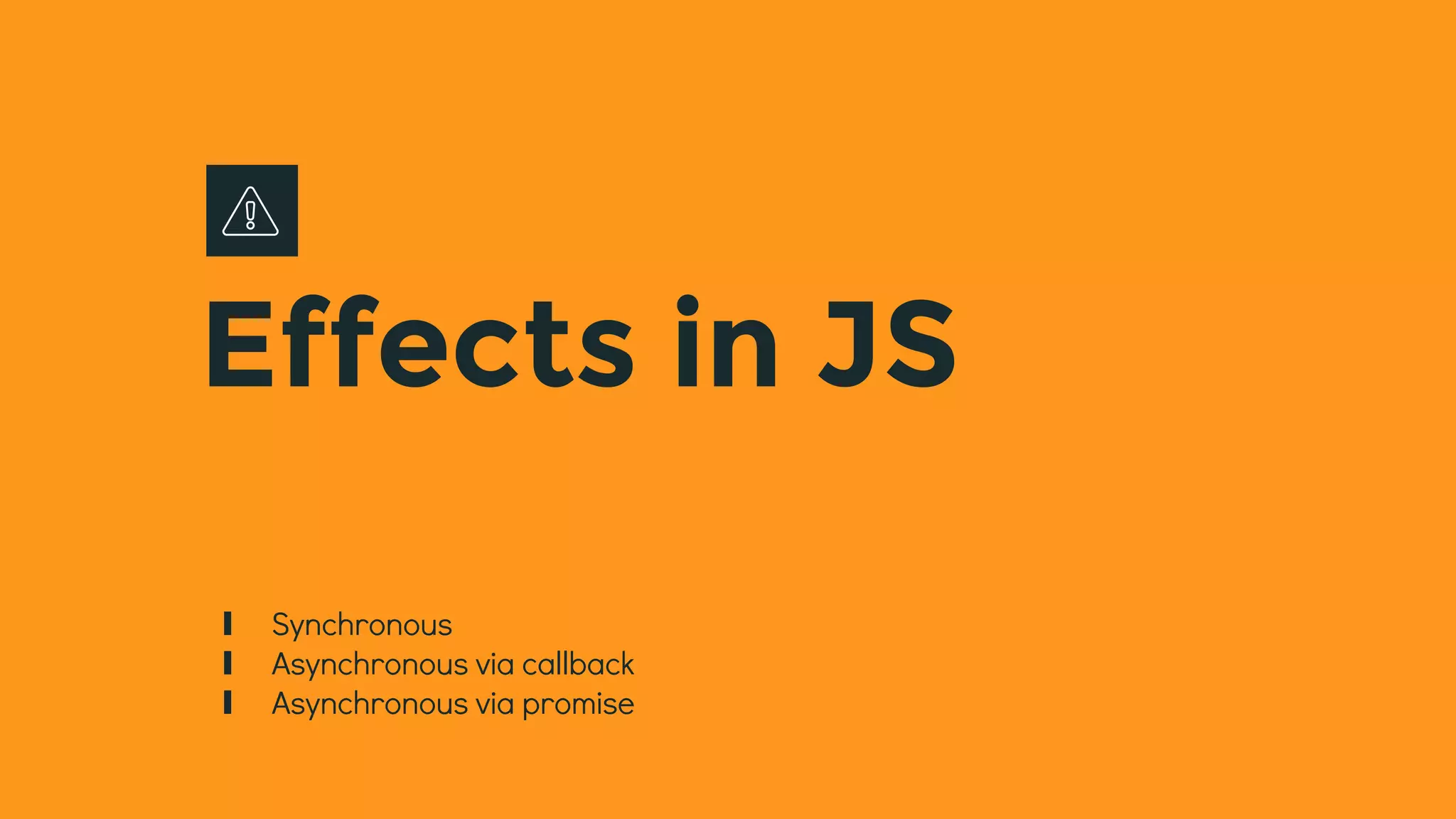 Effects in JS
∎ Synchronous
∎ Asynchronous via callback
∎ Asynchronous via promise
 