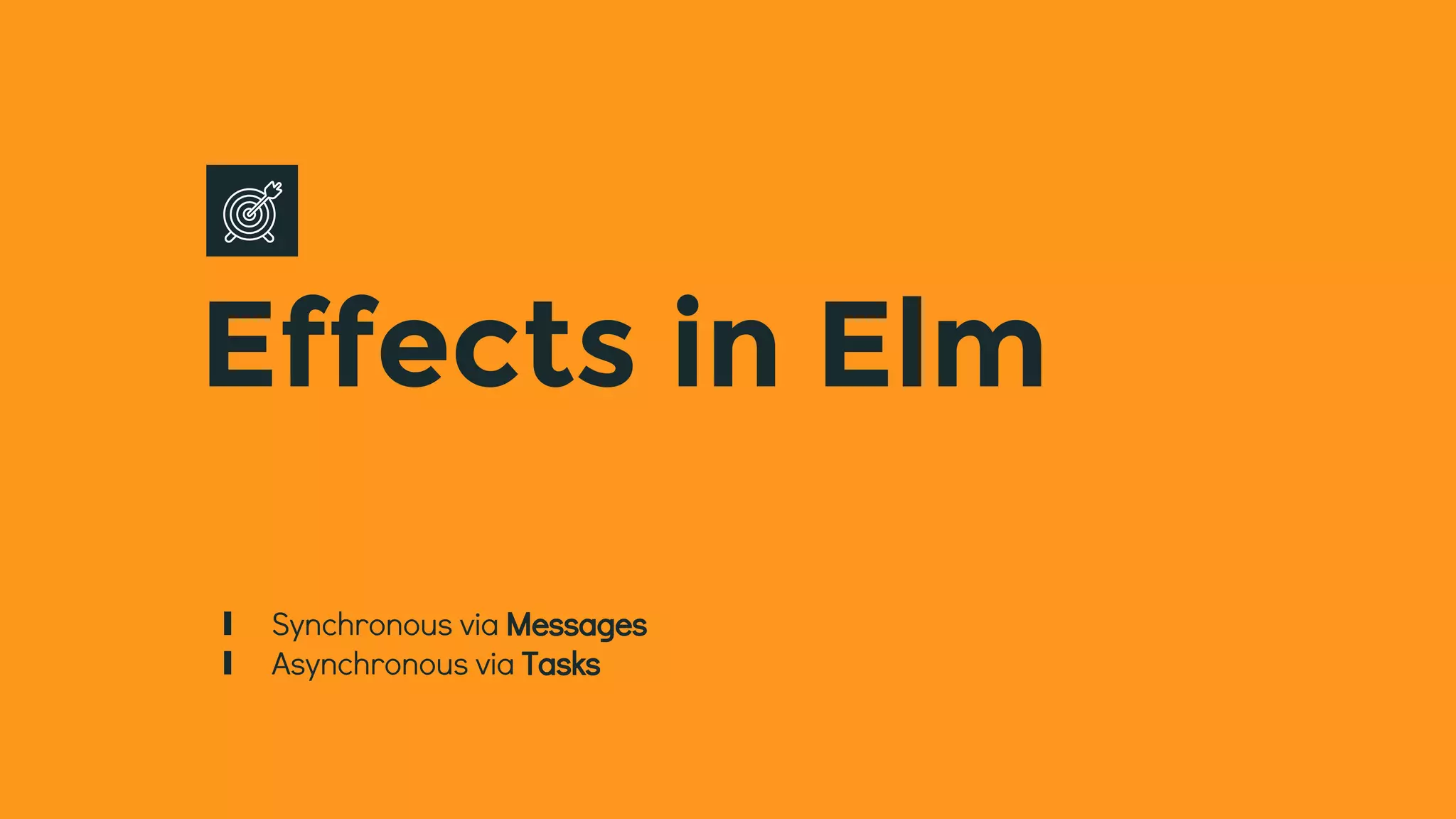 Effects in Elm
∎ Synchronous via Messages
∎ Asynchronous via Tasks
 