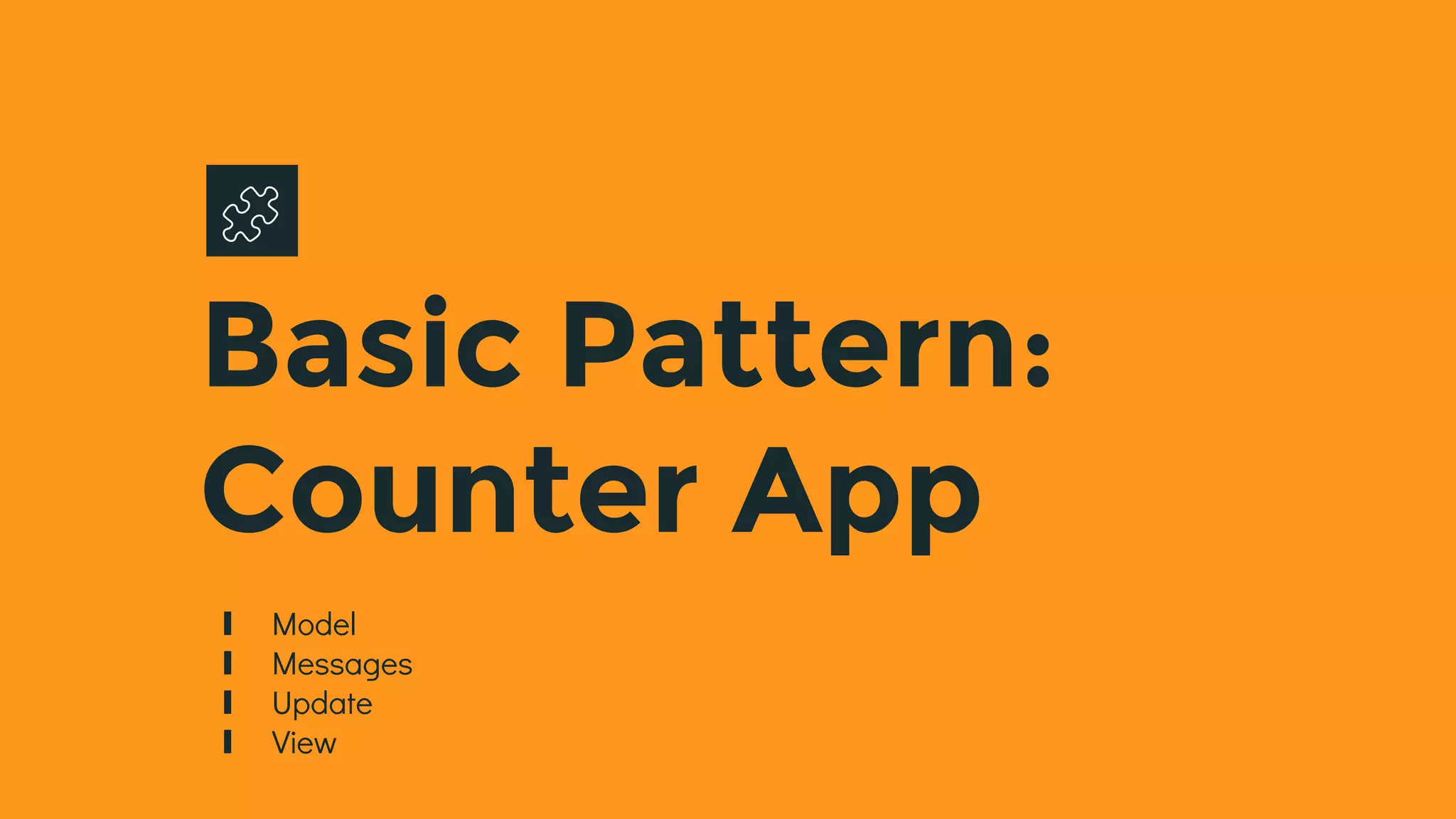 Basic Pattern:
Counter App
∎ Model
∎ Messages
∎ Update
∎ View
 