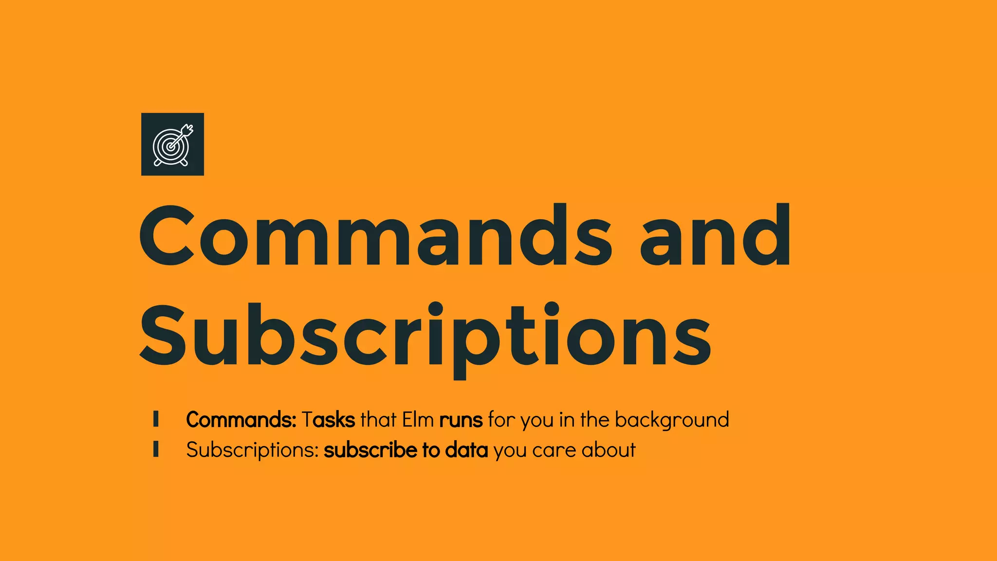 Commands and
Subscriptions
∎ Commands: Tasks that Elm runs for you in the background
∎ Subscriptions: subscribe to data you care about
 