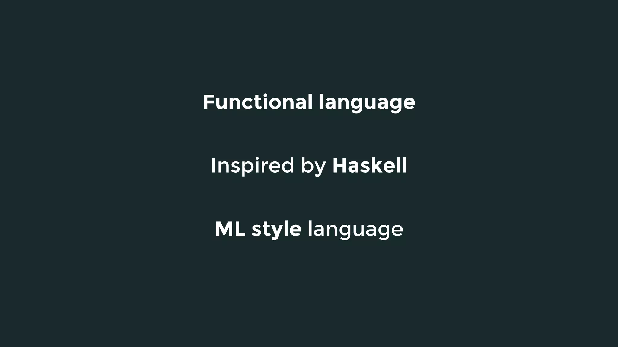 Functional language
ML style language
Inspired by Haskell
 