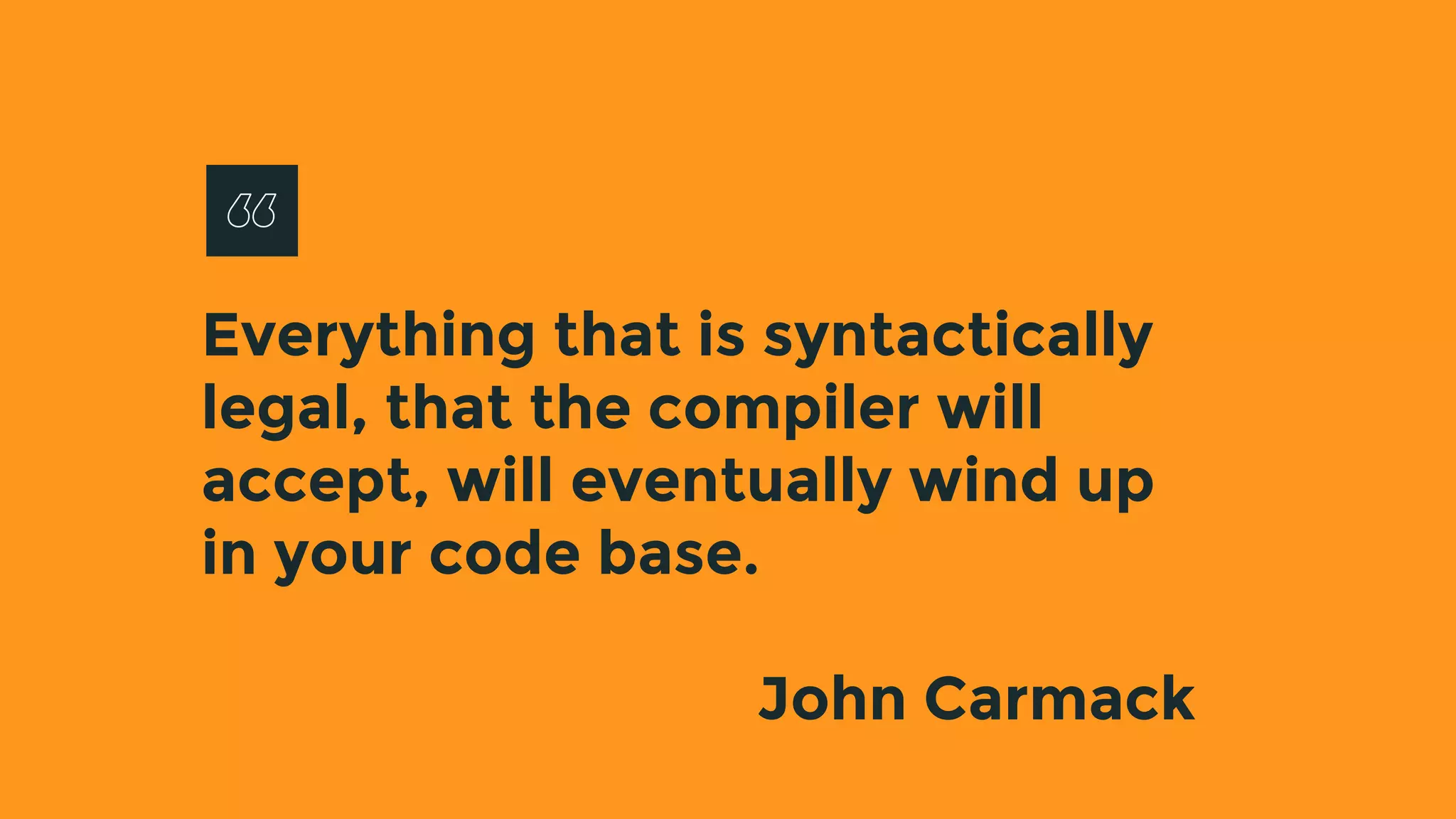 Everything that is syntactically
legal, that the compiler will
accept, will eventually wind up
in your code base.
John Carmack
 