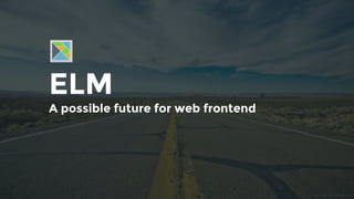 ELM
A possible future for web frontend
 
