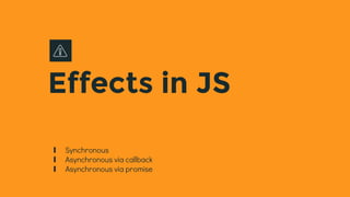 Effects in JS
∎ Synchronous
∎ Asynchronous via callback
∎ Asynchronous via promise
 