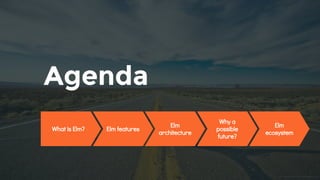 Agenda
What is Elm? Elm features
Elm
ecosystem
Elm
architecture
Why a
possible
future?
 