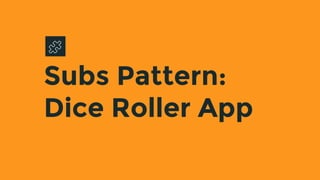 Subs Pattern:
Dice Roller App
 