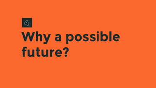 Why a possible
future?
 