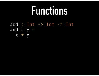 Functions
add : Int -> Int -> Int 
add x y =  
x + y
 