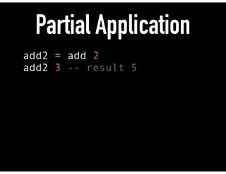 Partial Application
add2 = add 2 
add2 3 -- result 5
 