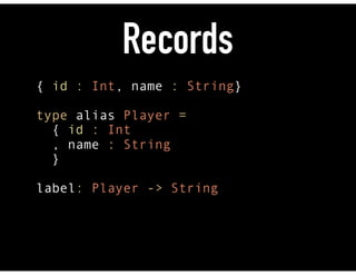 Records
{ id : Int, name : String} 
 
type alias Player =  
{ id : Int  
, name : String 
} 
 
label: Player -> String
 