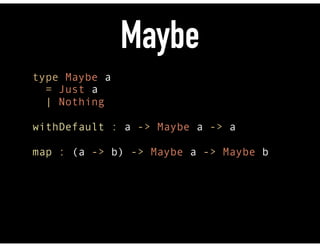 Maybe
type Maybe a 
= Just a 
| Nothing 
 
withDefault : a -> Maybe a -> a 
 
map : (a -> b) -> Maybe a -> Maybe b
 