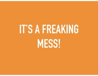 IT’S A FREAKING
MESS!
 