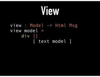View
view : Model -> Html Msg 
view model = 
div [] 
[ text model ]
 