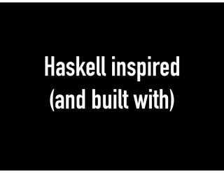 Haskell inspired
(and built with)
 