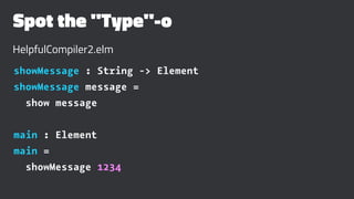 Spot the "Type"-o
HelpfulCompiler2.elm
showMessage : String -> Element
showMessage message =
show message
main : Element
main =
showMessage 1234
 