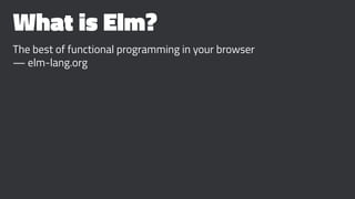 What is Elm?
The best of functional programming in your browser
— elm-lang.org
 