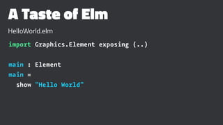 A Taste of Elm
HelloWorld.elm
import Graphics.Element exposing (..)
main : Element
main =
show "Hello World"
 