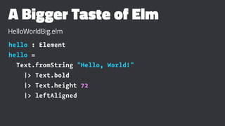 A Bigger Taste of Elm
HelloWorldBig.elm
hello : Element
hello =
Text.fromString "Hello, World!"
|> Text.bold
|> Text.height 72
|> leftAligned
 