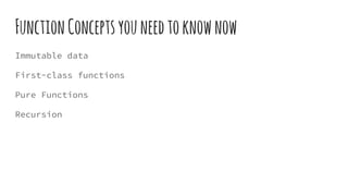 FunctionConceptsyouneedtoknownow
Immutable data
First-class functions
Pure Functions
Recursion
 