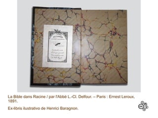 La Bible dans Racine / par l'Abbé L.-Cl. Delfour. – Paris : Ernest Leroux,
1891.
Ex-libris ilustrativo de Henrici Baragnon.
 