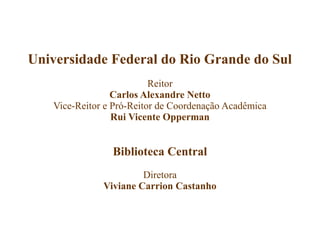 Universidade Federal do Rio Grande do Sul
Reitor
Carlos Alexandre Netto
Vice-Reitor e Pró-Reitor de Coordenação Acadêmica
Rui Vicente Opperman
Biblioteca Central
Diretora
Viviane Carrion Castanho
 