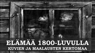 ELÄMÄÄ 1800-LUVULLA
KUVIEN JA MAALAUSTEN KERTOMAA
 