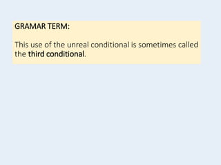 GRAMAR TERM:
This use of the unreal conditional is sometimes called
the third conditional.
 