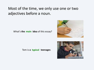What’s the idea of this essay?
Tom is a teenager.
Most of the time, we only use one or two
adjectives before a noun.
main
typical
 