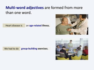 Multi-word adjectives are formed from more
than one word.
Heart disease is an age-related illness.
We had to do group-building exercises.
 
