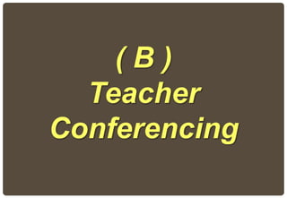 ( B )
Teacher
Conferencing
 