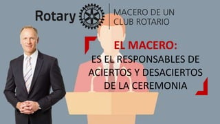 EL MACERO:
ES EL RESPONSABLES DE
ACIERTOS Y DESACIERTOS
DE LA CEREMONIA
 