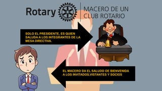 SOLO EL PRESIDENTE, ES QUIEN
SALUDA A LOS INTEGRANTES DE LA
MESA DIRECTIVA.
EL MACERO DA EL SALUDO DE BIENVENIDA
A LOS INVITADOS,VISTANTES Y SOCIOS
 