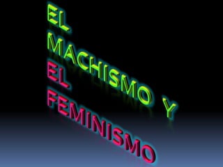 El machismo   y el feminismo 