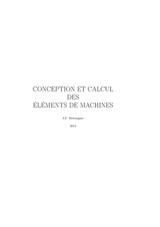 CONCEPTION ET CALCUL 
DES 
ÉLÉMENTS DE MACHINES 
J.F. Debongnie 
2013 
 