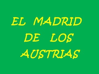 EL MADRID
DE LOS
AUSTRIAS
 