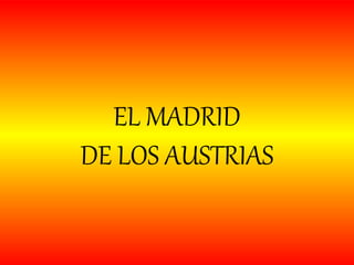 EL MADRID
DE LOS AUSTRIAS
 