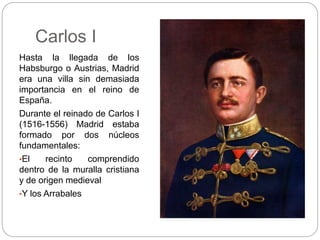 Carlos I
Hasta la llegada de los
Habsburgo o Austrias, Madrid
era una villa sin demasiada
importancia en el reino de
Españ...