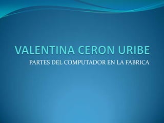 PARTES DEL COMPUTADOR EN LA FABRICA
 