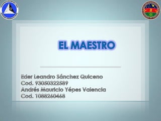 EL MAESTRO Eder Leandro Sánchez Quiceno Cod. 93050322589	  Andrés Mauricio Yépes Valencia Cod. 1088260468 